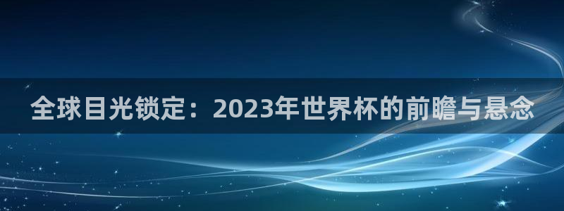 世界杯直播免费观看:全球目光锁定:2023年世界杯的前瞻与悬念
